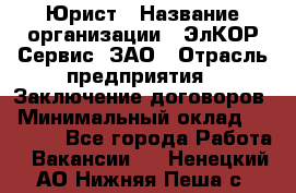 Юрист › Название организации ­ ЭлКОР Сервис, ЗАО › Отрасль предприятия ­ Заключение договоров › Минимальный оклад ­ 35 000 - Все города Работа » Вакансии   . Ненецкий АО,Нижняя Пеша с.